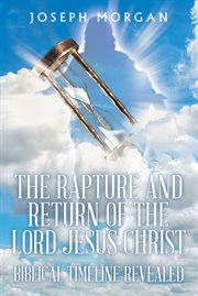 The Rapture and Return of The Lord Jesus Christ : Biblical Timeline Revealed cover image