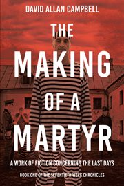The making of a martyr. A Work of Fiction Concerning the Last Days cover image