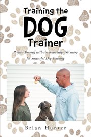 Training the dog trainer. Prepare Yourself with the Knowledge Necessary for Successful Dog Training cover image