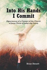 Into his hands i commit. Experiences of a Convert of the Church of Jesus Christ of Latter-day Saints cover image