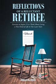 Reflections of a reluctant retiree. Exercises to Inspire Us to Think About Living a New Kind of Life in Our Later Years cover image