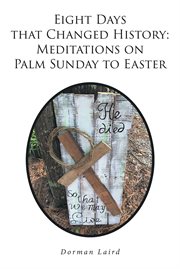 Eight days that changed history: meditations on palm sunday to easter cover image