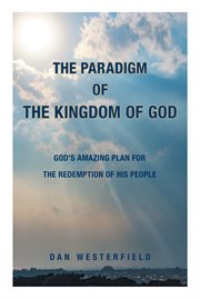 The paradigm of the kingdom of god : God's Amazing Plan for the Redemption of His People cover image