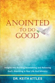 Anointed to do good. Acts 10:38 Insights Into Building, Maintaining, and Releasing Godaeur's Anointing in Your Life and M cover image