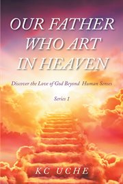 Our Father Who Art In Heaven : Volume One Discover the Love of God Beyond Human Senses cover image