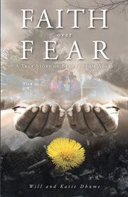 Faith over fear. A True Story of Beauty from Ashes cover image