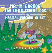 Mr. mc.gregor, the little scottie dog, and the magical unicorn of um' cover image