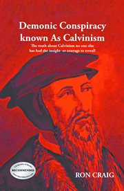 Demonic conspiracy known as calvinism. The Truth About Calvinism No One Else Has Had the Insight or Courage to Reveal! cover image