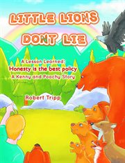 Little lions don't lie: a lesson learned. Honesty is the Best Policy A Kenny and Poochy Story cover image