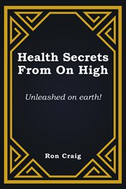 Health secrets from on high : Unleashed on earth! cover image