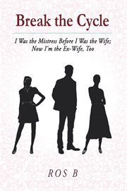 Break the cycle. I Was the Mistress Before I Was the Wife; Now I'm the Ex-wife, Too cover image