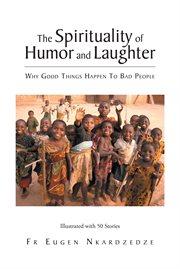 The spirituality of humor and laughter : Why Good Things Happen To Bad People cover image