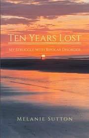 Ten Years Lost : My Struggle With Bipolar Disorder cover image