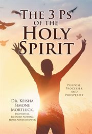The 3 ps of the holy spirit : Purpose, Processes, and Prosperity cover image