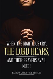 When the righteous cry, the lord hears, and their prayers avail much cover image