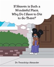 If Heaven is Such a Wonderful Place, Why Do I Have to Die to Go There? cover image