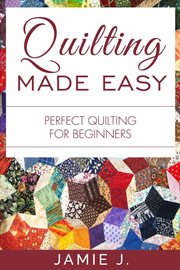 Quilting made easy. Perfect Quilting For Beginners cover image