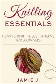 Knitting essentials. How to Knit The Best Patterns For Beginners cover image