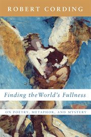 Finding the world's fullness : on poetry, metaphor, and mystery cover image