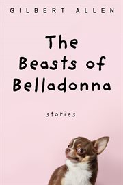 THE BEASTS OF BELLADONNA : STORIES cover image