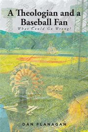 A Theologian and a Baseball Fan : What Could Go Wrong? cover image