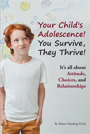 Your child's adolescence! you survive, they thrive!. It's All about Attitude, Choices, and Relationships cover image