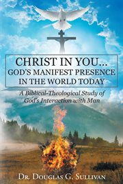 Christ in you... god's manifest presence in the world today. A Biblical-Theological Study of God's Interaction with Man cover image