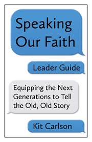 Speaking our faith, leader guide : equipping the next generation to tell the old, old story cover image