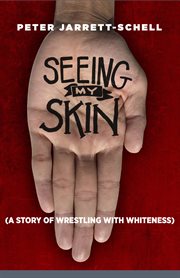 Seeing my skin : a story of wrestling with whiteness cover image