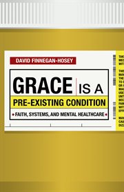 Grace is a pre-existing condition : faith, systems, and mental healthcare cover image