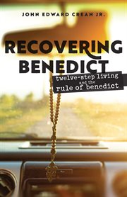Recovering Benedict : twelve-step living and the Rule of Benedict cover image