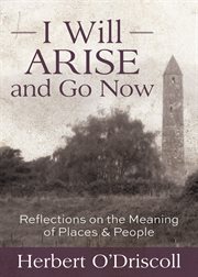 I will arise and go now : reflections on the meaning of places & people cover image