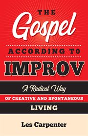 The gospel according to improv : a radical way of creative and spontaneous living cover image