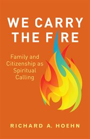 We carry the fire : family and citizenship as spiritual calling cover image