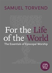 For the life of the world : the essentials of Episcopal worship cover image