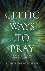 Celtic ways to pray : finding God in the natural elements cover image