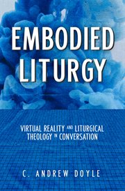 Embodied liturgy : virtual reality and liturgical theology in conversation cover image