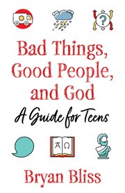 Bad things, good people, and God : a guide for teens cover image
