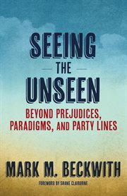 Seeing the unseen : beyond prejudices, paradigms, and party lines cover image