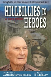 Hillbillies to heroes. Journey from the Back Hills of Tennessee to the Battlefields of World War II--A True Story cover image