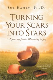 Turning your scars into stars. A Journey from Mourning to Joy cover image