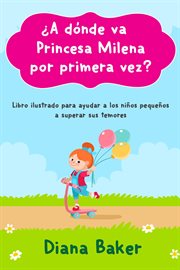 ¿a dónde va princesa milena por primera vez?. Libro ilustrado para ayudar a los niños pequeños superar sus temores cover image