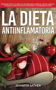 La dieta antiinflamatoria: protéjase usted y su familia de enfermedades cardíacas, artritis, diab cover image