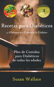 RECETAS PARA DIABETICOS Y ALIMENTOS QUE CONTROLAN LA DIABETES : plan de comidas para diabeticos de todas las edades que deseen una dieta saludable cover image