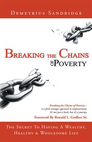 Breaking the chains of poverty : the secret to having a wealthy, healthy, and wholesome life cover image
