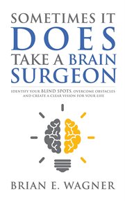 Sometimes it does take a brain surgeon. Identify Your Blind Spots, Overcome Your Obstacles and Achieve Vision cover image