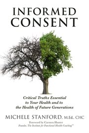 Informed consent : critical truths essential to your health and to the health of futured generations cover image