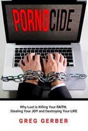 Pornocide. Why Lust is Killing Your Faith, Stealing Your Joy and Destroying Your Life cover image