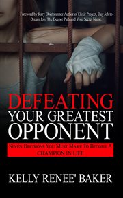 Defeating your greatest opponent. Seven Decisions You Must Make to Become a Champion in Life cover image