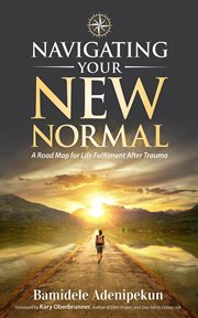 Navigating your new normal. A Road Map For Life Fulfilment After Trauma cover image